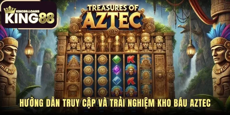 Các bước đăng nhập và vào sảnh Kho Báu Aztec King88 nhanh chóng