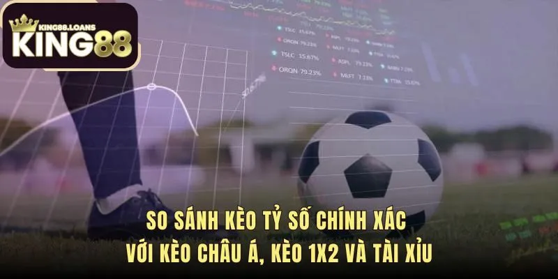 Bảng so sánh kèo tỷ số chính xác với các thị trường cược phổ biến